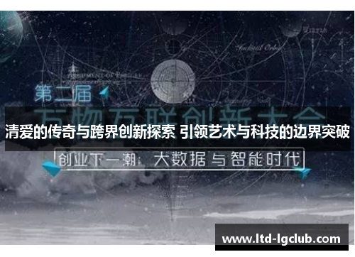 清爱的传奇与跨界创新探索 引领艺术与科技的边界突破