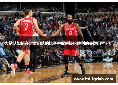 火箭队如何在对太阳队的比赛中取得轻松胜利的关键因素分析