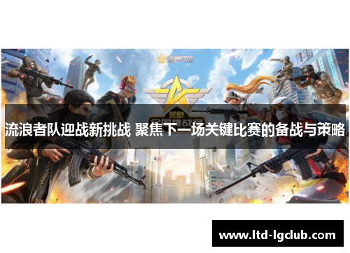 流浪者队迎战新挑战 聚焦下一场关键比赛的备战与策略