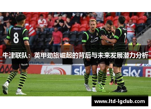 牛津联队：英甲劲旅崛起的背后与未来发展潜力分析