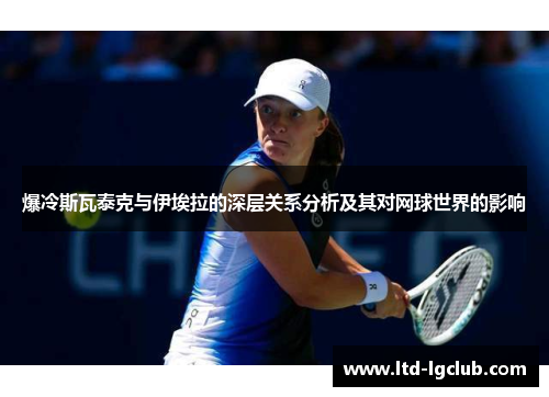 爆冷斯瓦泰克与伊埃拉的深层关系分析及其对网球世界的影响