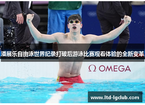 潘展乐自由泳世界纪录打破后游泳比赛观看体验的全新变革