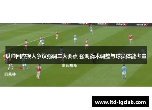 瓜帅回应换人争议强调三大要点 强调战术调整与球员体能考量
