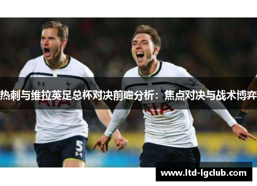 热刺与维拉英足总杯对决前瞻分析：焦点对决与战术博弈