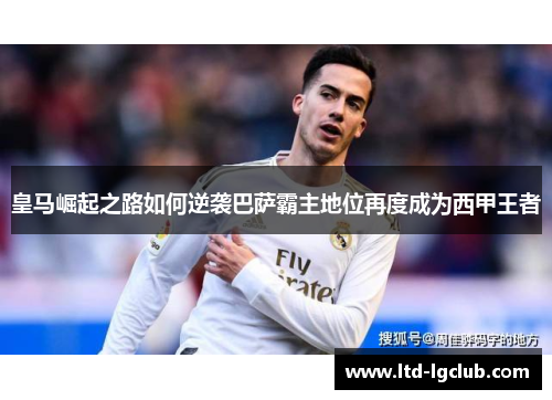 皇马崛起之路如何逆袭巴萨霸主地位再度成为西甲王者