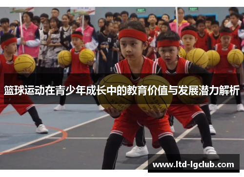 篮球运动在青少年成长中的教育价值与发展潜力解析