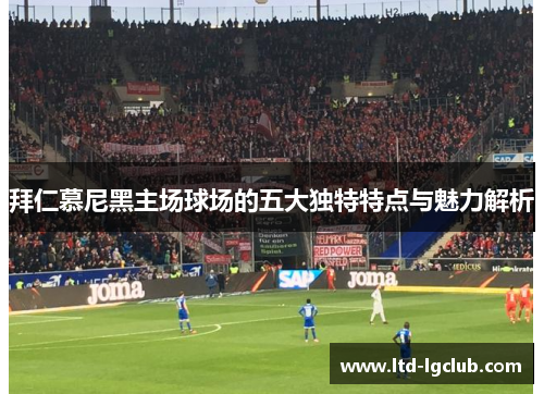 拜仁慕尼黑主场球场的五大独特特点与魅力解析